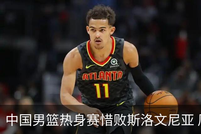 中国男篮热身赛惜败斯洛文尼亚 周琦16分9篮板
